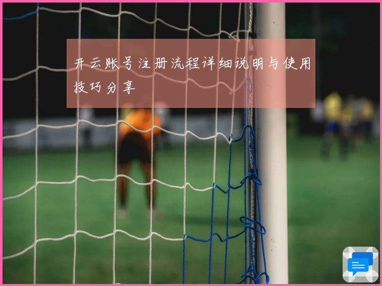 开云账号注册流程详细说明与使用技巧分享