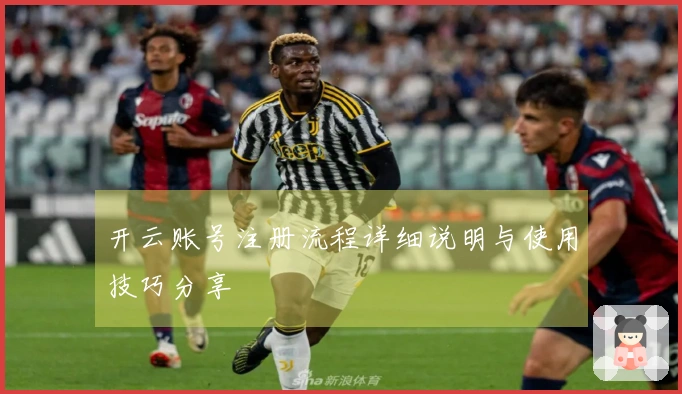 开云账号注册流程详细说明与使用技巧分享